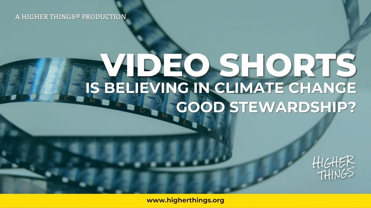 1117 Is Believing in Climate Change Good Stewardship? – A Higher Things® Video Short